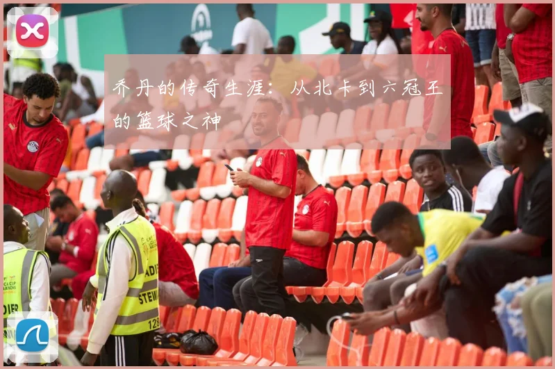 乔丹的传奇生涯：从北卡到六冠王的篮球之神