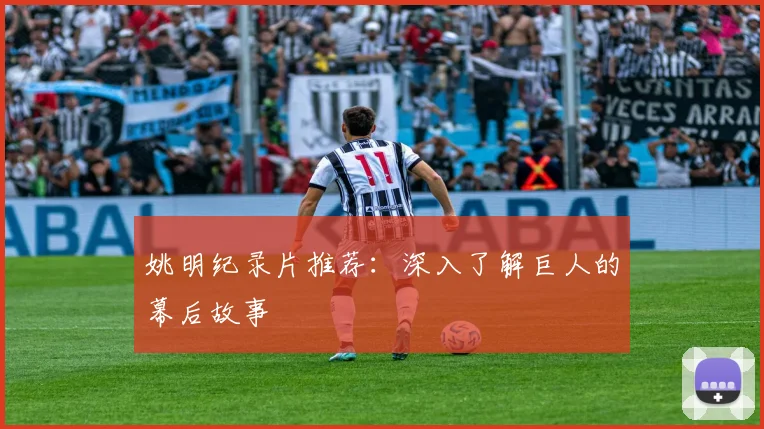 姚明纪录片推荐：深入了解巨人的幕后故事