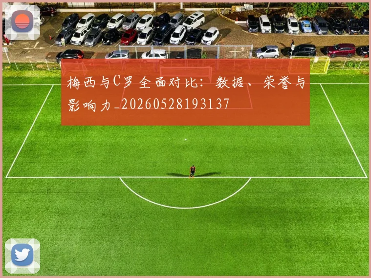 梅西与C罗全面对比：数据、荣誉与影响力_20260528193137