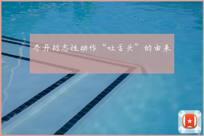乔丹标志性动作“吐舌头”的由来