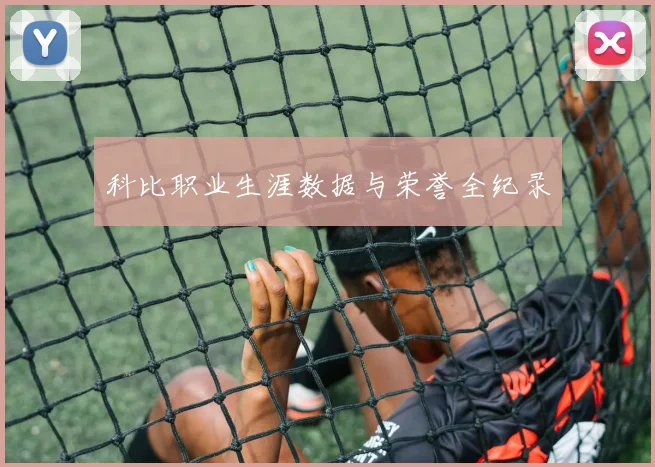 科比职业生涯数据与荣誉全纪录