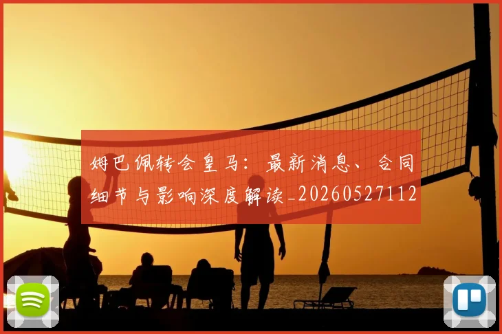 姆巴佩转会皇马：最新消息、合同细节与影响深度解读_20260527112218