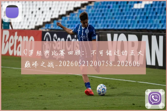 C罗经典比赛回顾：不可错过的五大巅峰之战_20260521200758_20260606165531