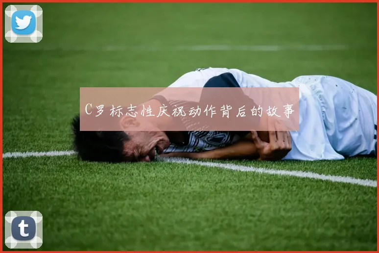 C罗标志性庆祝动作背后的故事