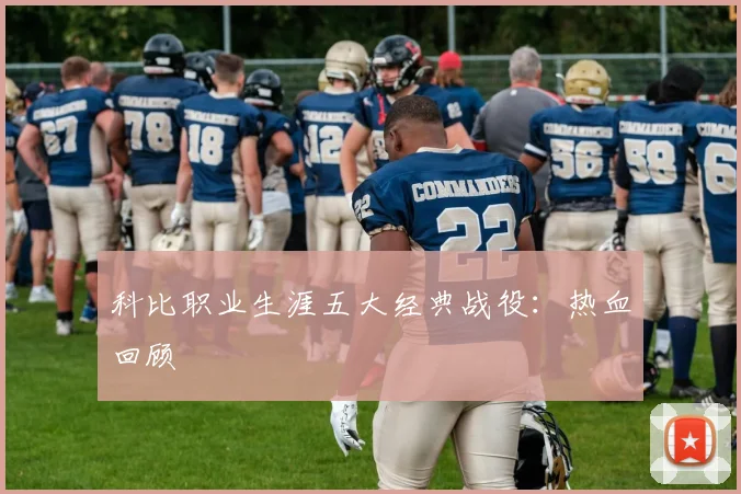 科比职业生涯五大经典战役：热血回顾