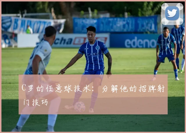 C罗的任意球技术：分解他的招牌射门技巧