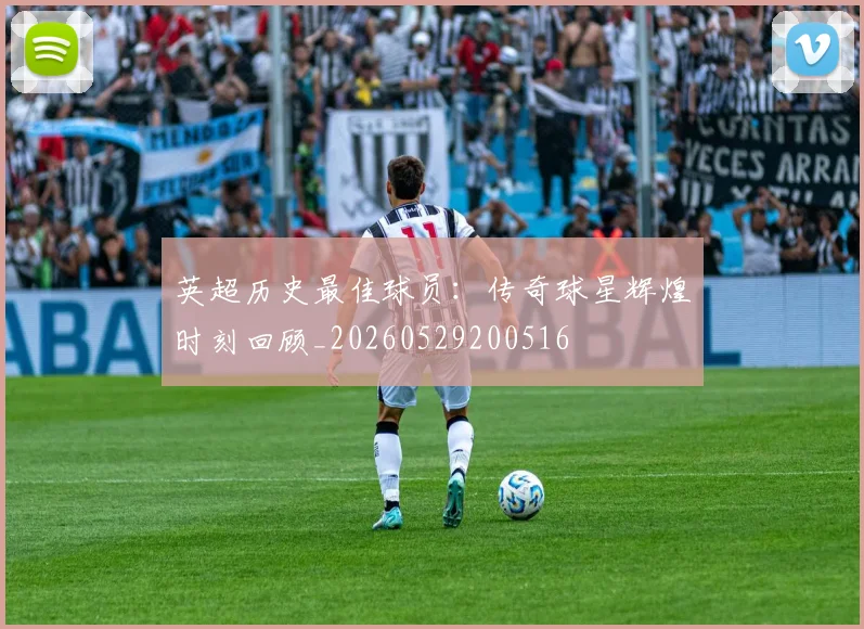 英超历史最佳球员:传奇球星辉煌时刻回顾_20260529200516