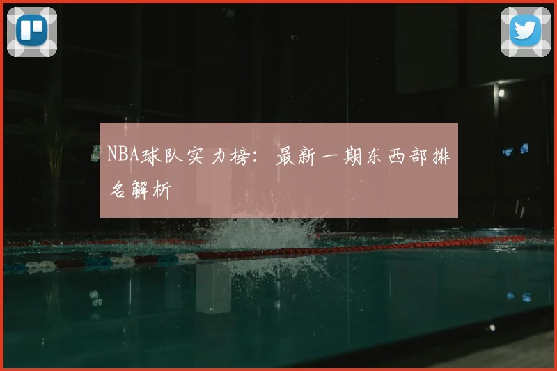 NBA球队实力榜：最新一期东西部排名解析