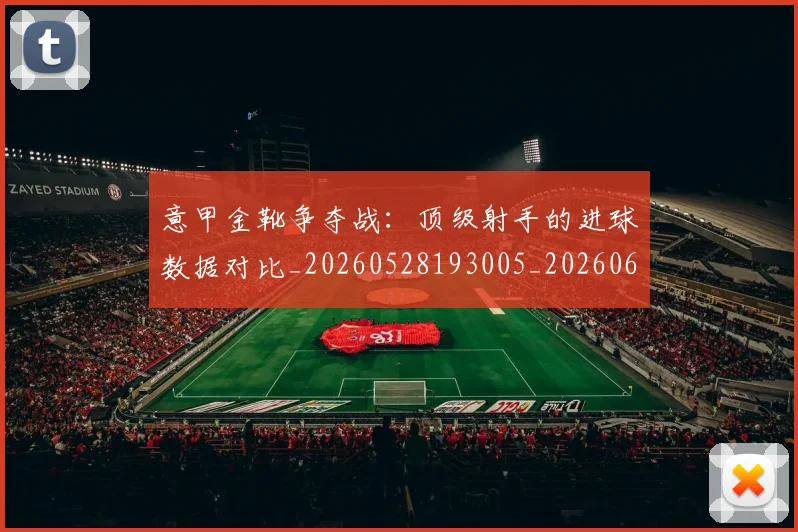 意甲金靴争夺战：顶级射手的进球数据对比_20260528193005_20260609194156