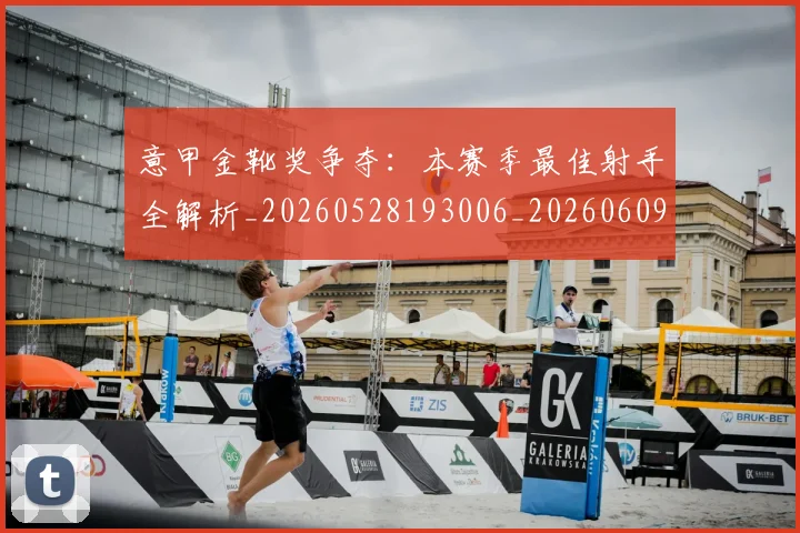 意甲金靴奖争夺：本赛季最佳射手全解析_20260528193006_20260609194228