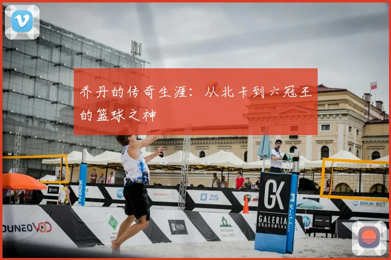 乔丹的传奇生涯:从北卡到六冠王的篮球之神