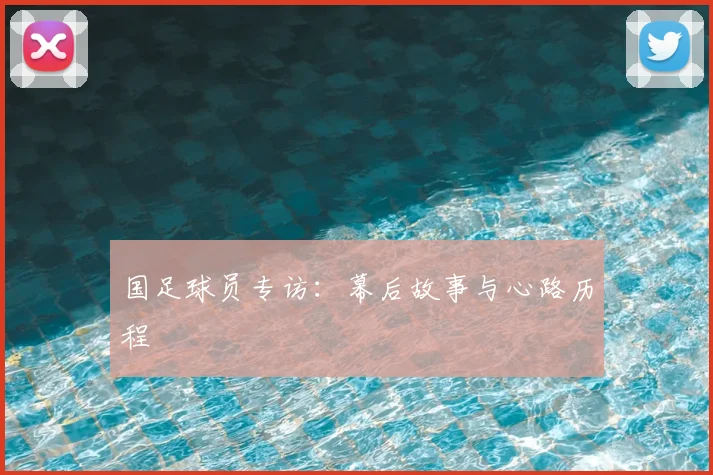 国足球员专访:幕后故事与心路历程