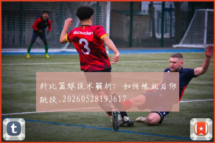 科比篮球技术解析:如何练就后仰跳投_20260528193617