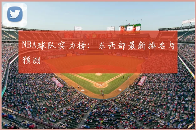 NBA球队实力榜:东西部最新排名与预测