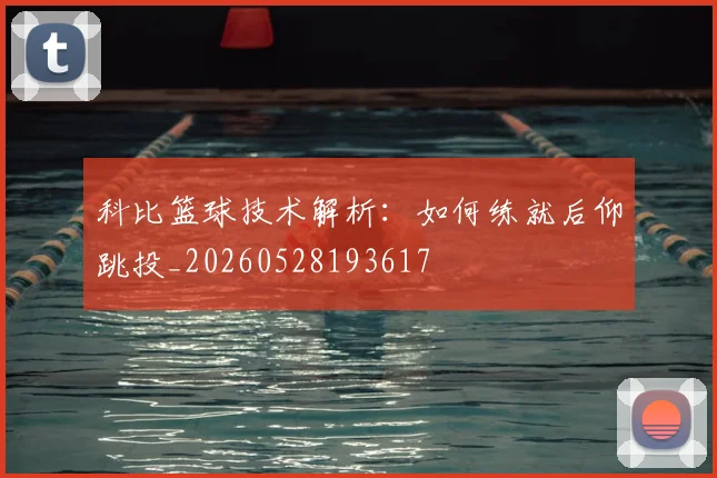 科比篮球技术解析：如何练就后仰跳投_20260528193617