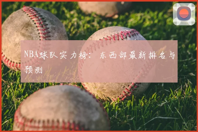 NBA球队实力榜：东西部最新排名与预测